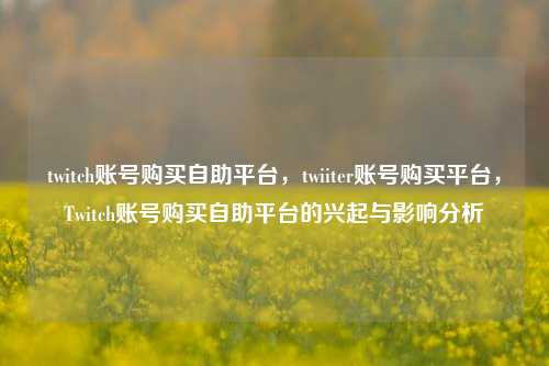 twitch账号购买自助平台，twiiter账号购买平台，Twitch账号购买自助平台的兴起与影响分析
