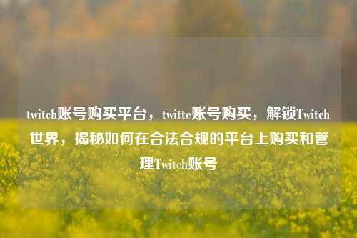 twitch账号购买平台，twitte账号购买，解锁Twitch世界	，揭秘如何在合法合规的平台上购买和管理Twitch账号  第1张
